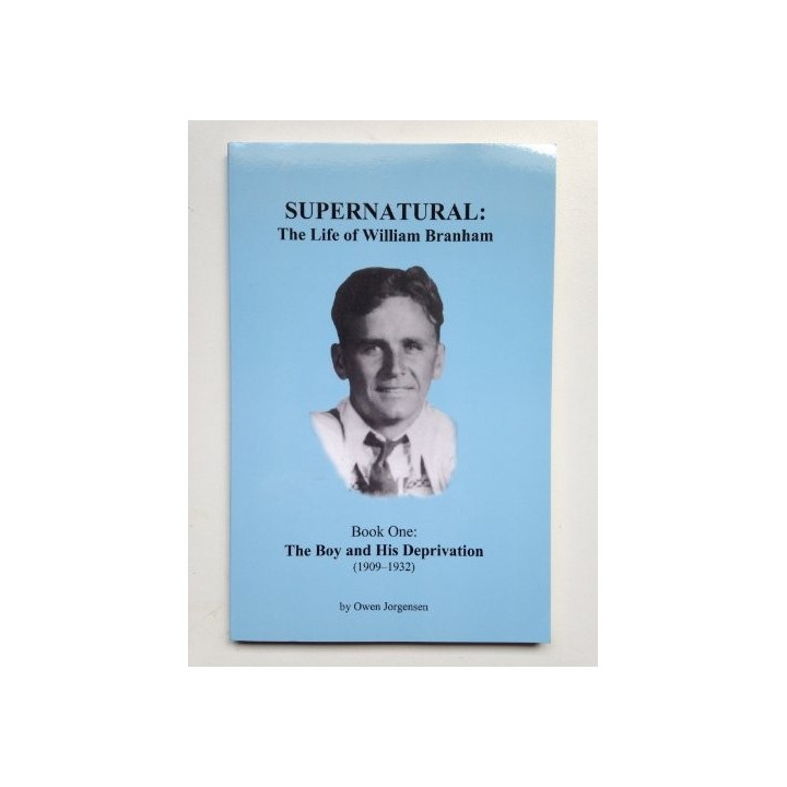 Supernatural: The Life of William Branham Book One: The Boy and His Deprivation (1909-1932)